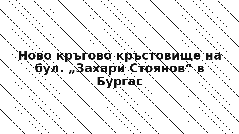 Ново кръгово кръстовище на бул. „Захари Стоянов“ в Бургас