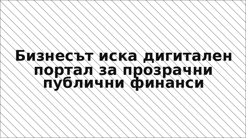 Бизнесът иска дигитален портал за прозрачни публични финанси