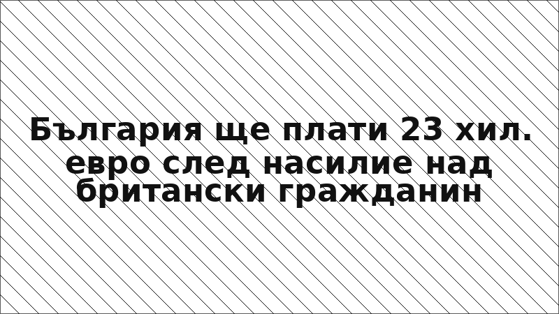 България ще плати 23 хил. евро след насилие над британски гражданин