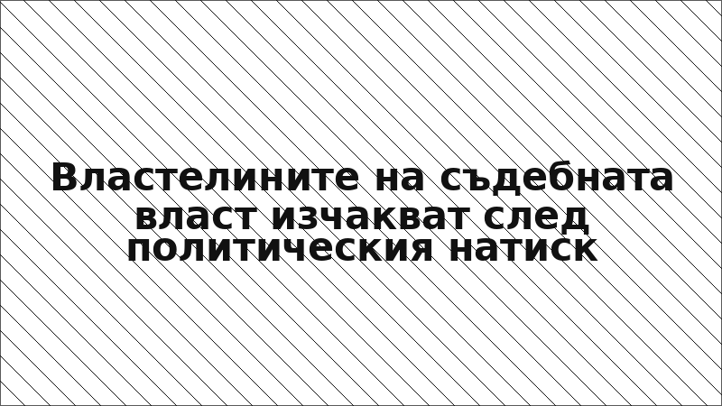 Властелините на съдебната власт изчакват след политическия натиск