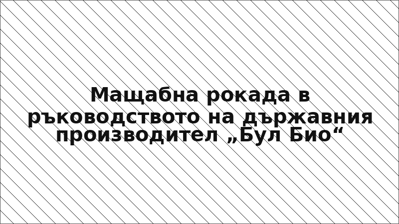 Мащабна рокада в ръководството на държавния производител „Бул Био“