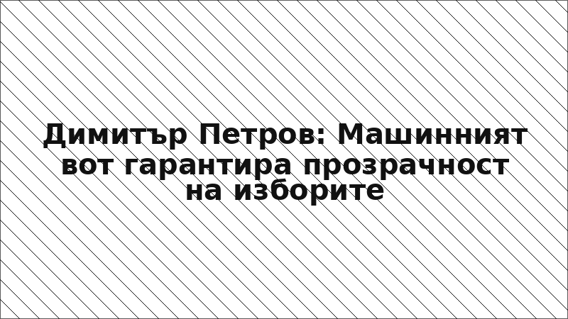 Димитър Петров: Машинният вот гарантира прозрачност на изборите