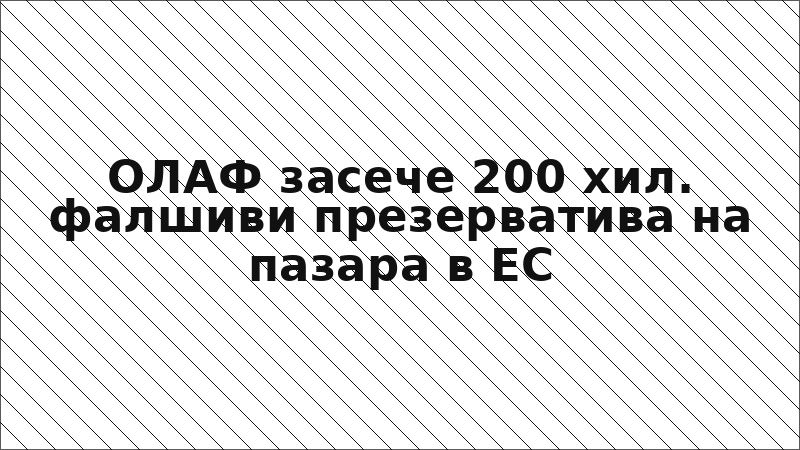 ОЛАФ засече 200 хил. фалшиви презерватива на пазара в ЕС