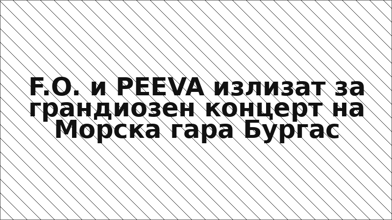 F.O. и PEEVA излизат за грандиозен концерт на Морска гара Бургас