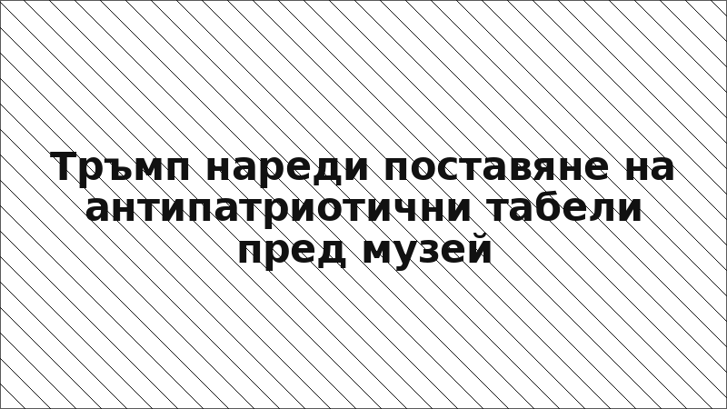 Тръмп нареди поставяне на антипатриотични табели пред музей