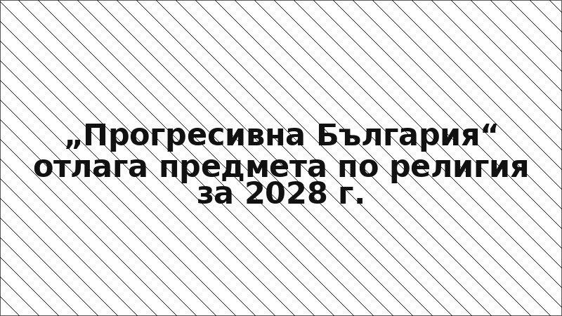 „Прогресивна България“ отлага предмета по религия за 2028 г.
