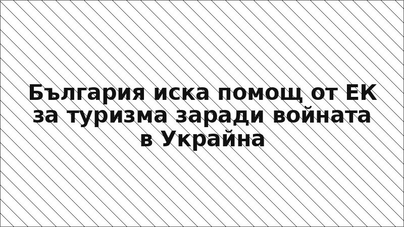 България иска помощ от ЕК за туризма заради войната в Украйна