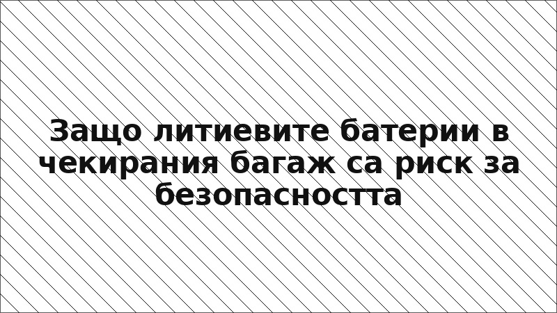 Защо литиевите батерии в чекирания багаж са риск за безопасността