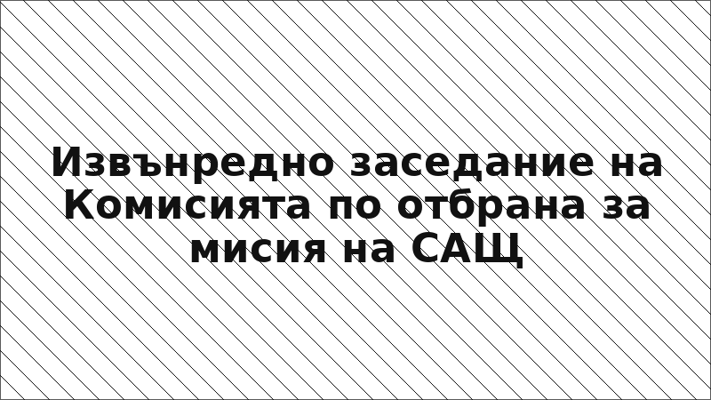 Извънредно заседание на Комисията по отбрана за мисия на САЩ