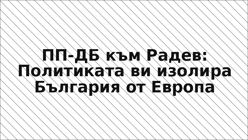 ПП-ДБ към Радев: Политиката ви изолира България от Европа
