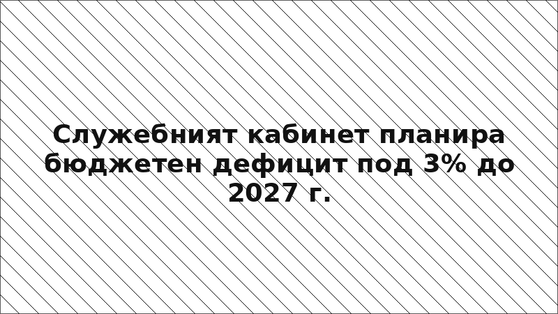 Служебният кабинет планира бюджетен дефицит под 3% до 2027 г.