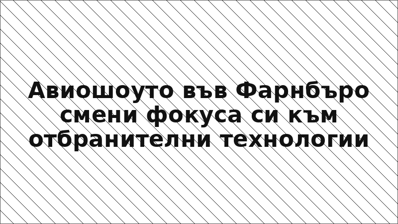 Авиошоуто във Фарнбъро смени фокуса си към отбранителни технологии
