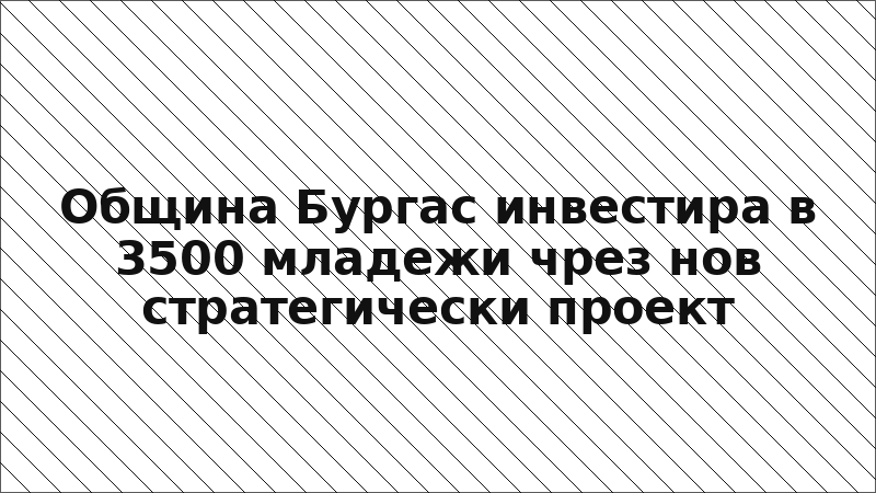 Община Бургас инвестира в 3500 младежи чрез нов стратегически проект