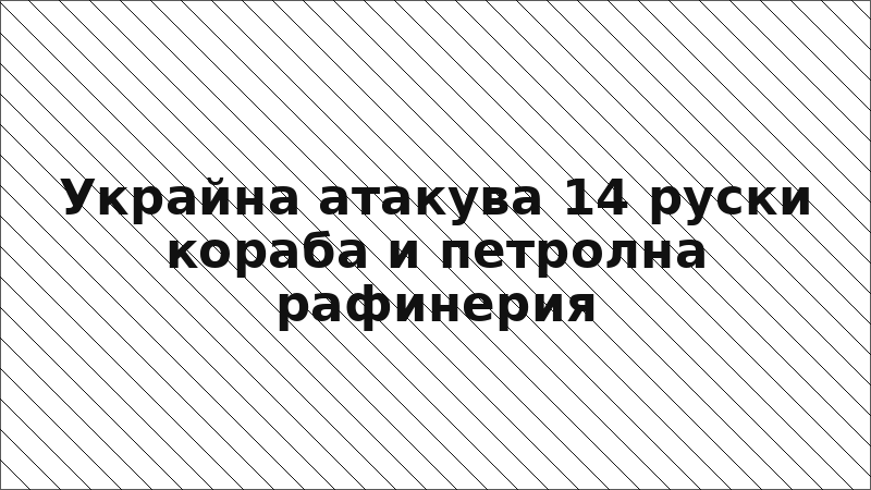 Украйна атакува 14 руски кораба и петролна рафинерия