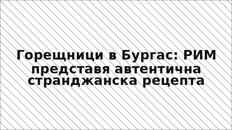 Горещници в Бургас: РИМ представя автентична странджанска рецепта