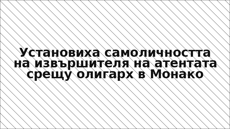 Установиха самоличността на извършителя на атентата срещу олигарх в Монако