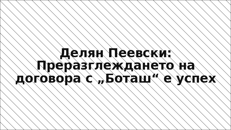 Делян Пеевски: Преразглеждането на договора с „Боташ“ е успех