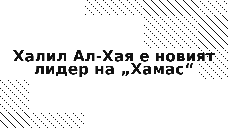 Халил Ал-Хая е новият лидер на „Хамас“