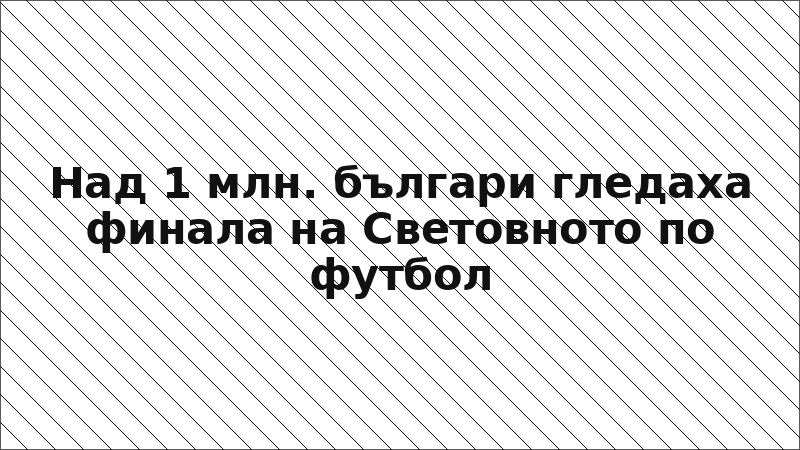 Над 1 млн. българи гледаха финала на Световното по футбол