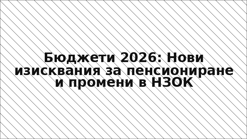 Бюджети 2026: Нови изисквания за пенсиониране и промени в НЗОК