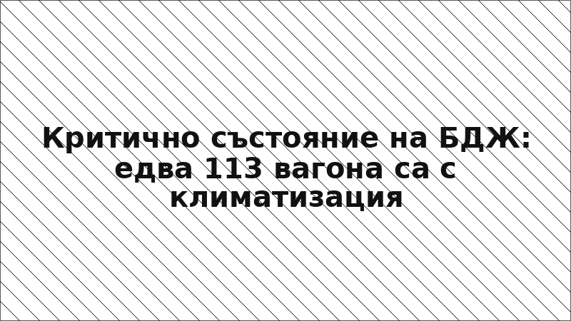Критично състояние на БДЖ: едва 113 вагона са с климатизация