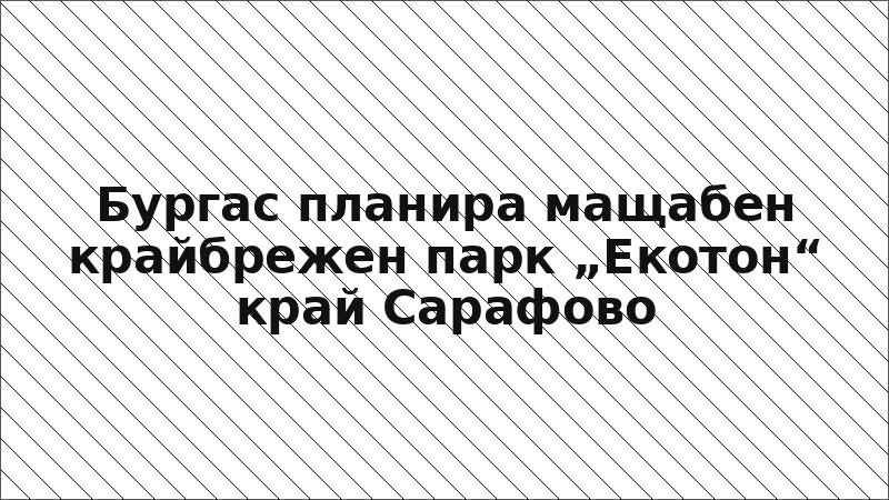 Бургас планира мащабен крайбрежен парк „Екотон“ край Сарафово