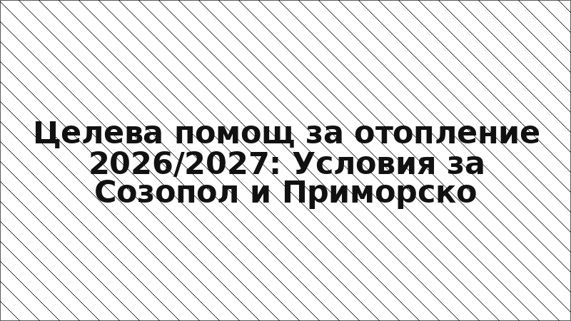 Целева помощ за отопление 2026/2027: Условия за Созопол и Приморско