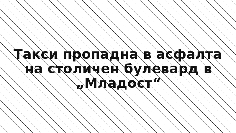 Такси пропадна в асфалта на столичен булевард в „Младост“