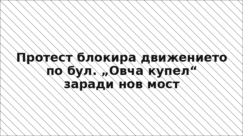 Протест блокира движението по бул. „Овча купел“ заради нов мост