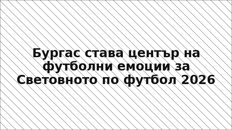 Бургас става център на футболни емоции за Световното по футбол 2026