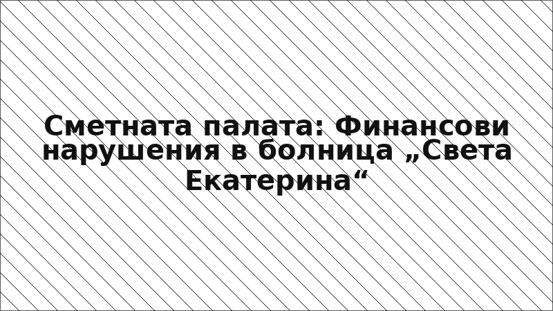 Сметната палата: Финансови нарушения в болница „Света Екатерина“