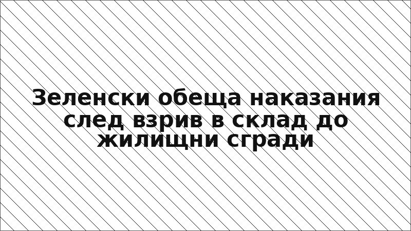 Зеленски обеща наказания след взрив в склад до жилищни сгради