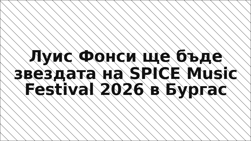 Луис Фонси ще бъде звездата на SPICE Music Festival 2026 в Бургас
