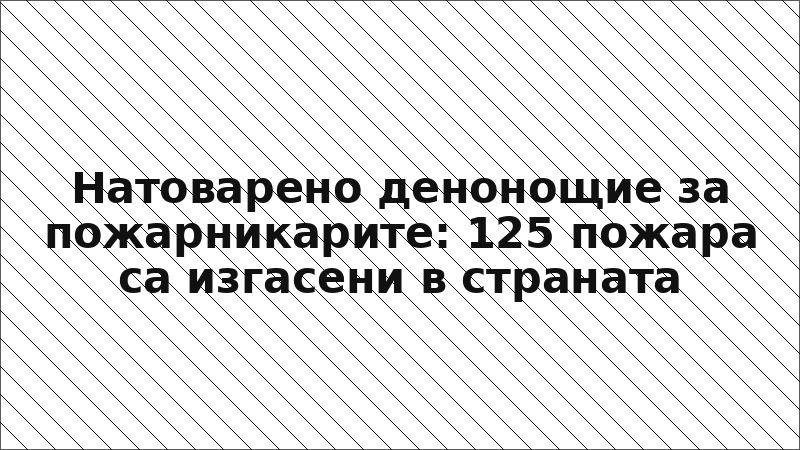 Натоварено денонощие за пожарникарите: 125 пожара са изгасени в страната