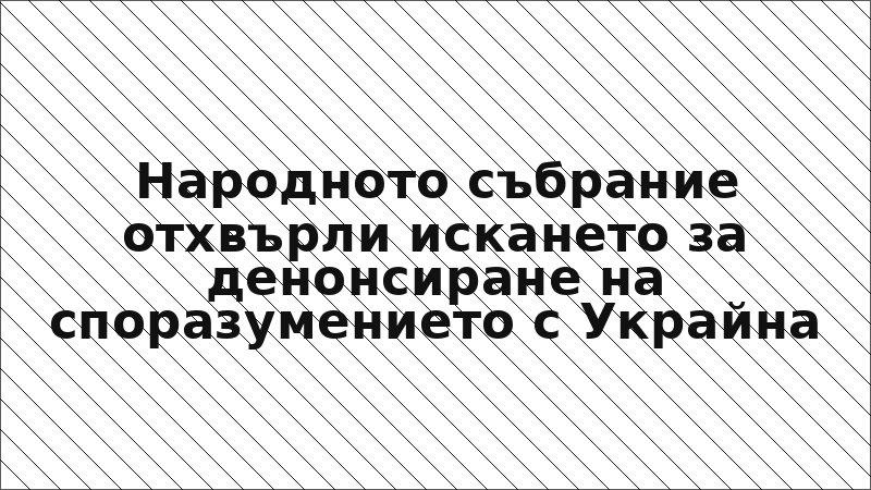 Народното събрание отхвърли искането за денонсиране на споразумението с Украйна