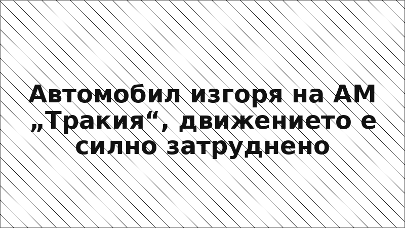 Автомобил изгоря на АМ „Тракия“, движението е силно затруднено