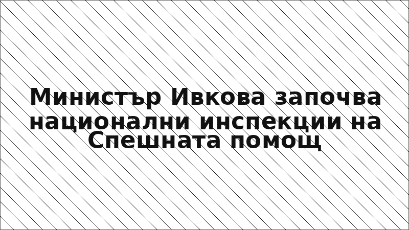 Министър Ивкова започва национални инспекции на Спешната помощ