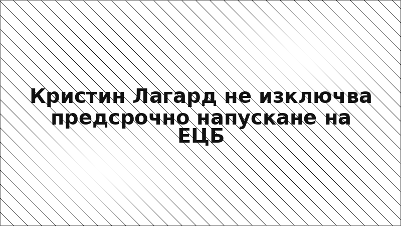 Кристин Лагард не изключва предсрочно напускане на ЕЦБ