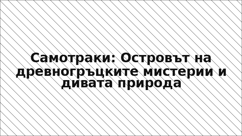 Самотраки: Островът на древногръцките мистерии и дивата природа