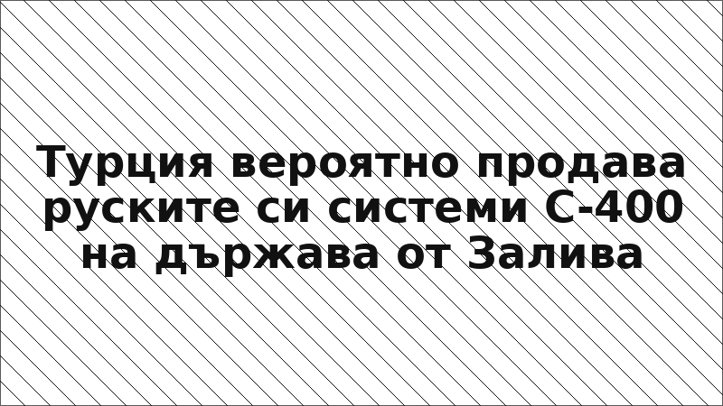 Турция вероятно продава руските си системи С-400 на държава от Залива