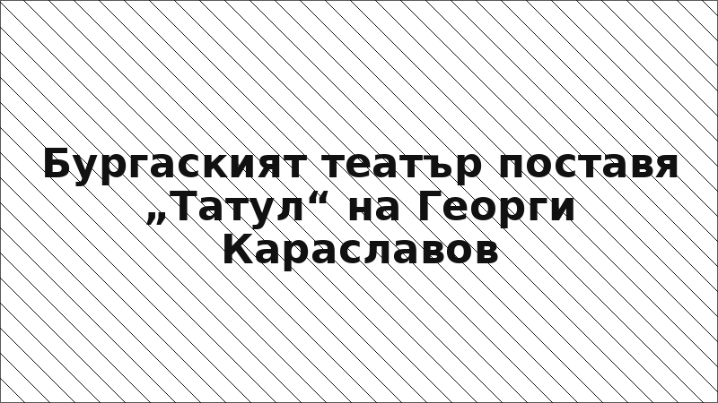 Бургаският театър поставя „Татул“ на Георги Караславов