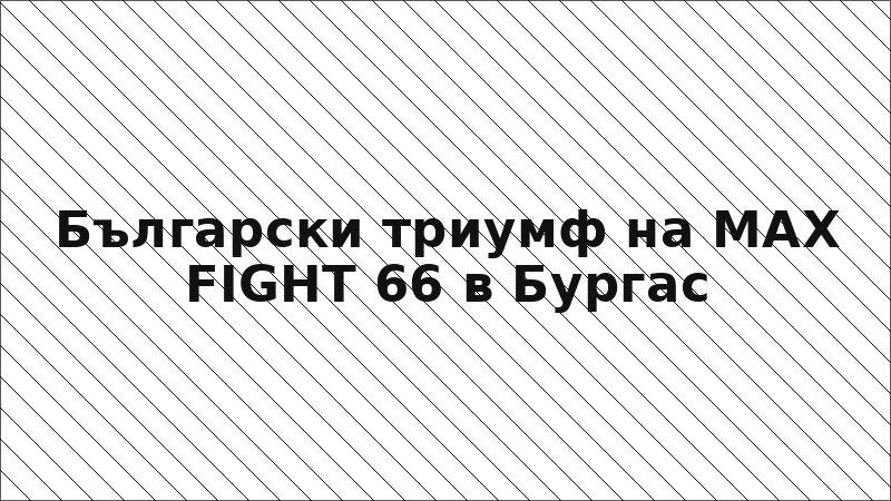 Български триумф на MAX FIGHT 66 в Бургас