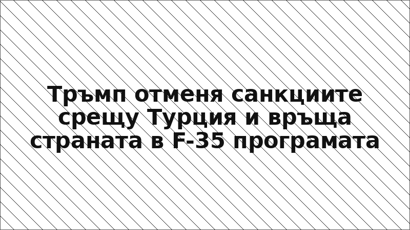 Тръмп отменя санкциите срещу Турция и връща страната в F-35 програмата