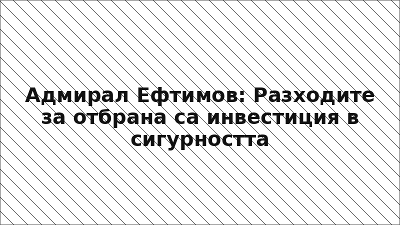 Адмирал Ефтимов: Разходите за отбрана са инвестиция в сигурността