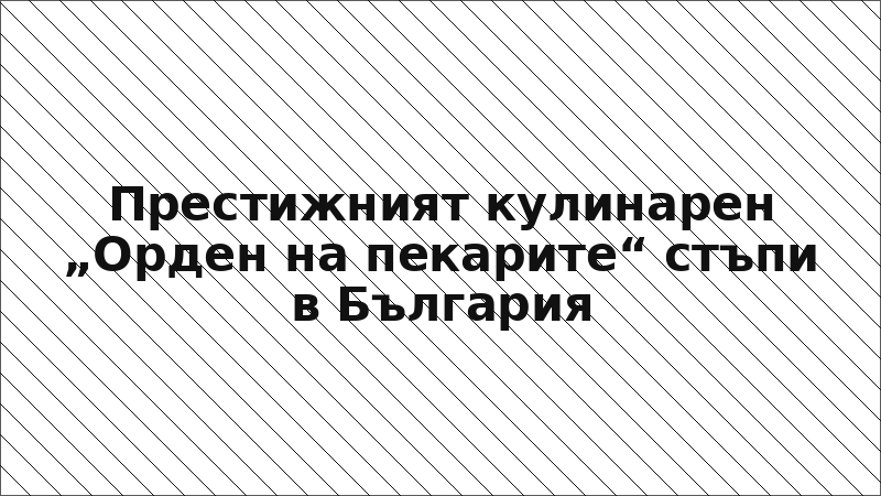 Престижният кулинарен „Орден на пекарите“ стъпи в България