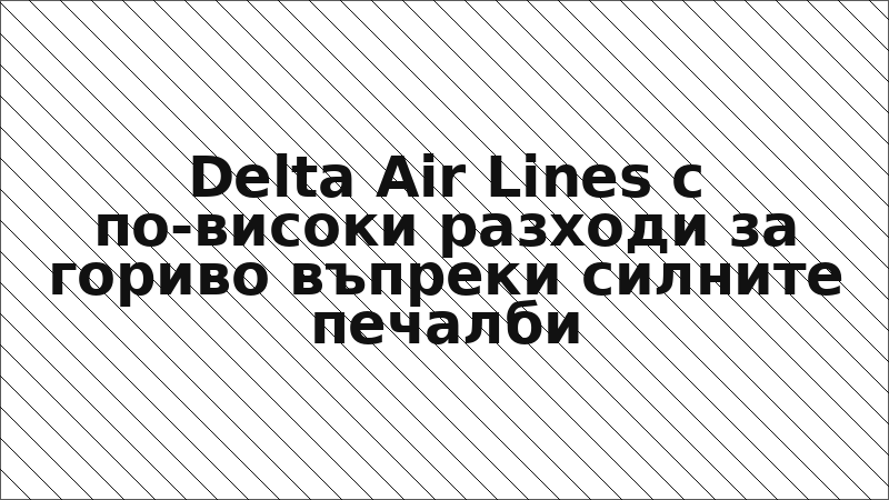 Delta Air Lines с по-високи разходи за гориво въпреки силните печалби