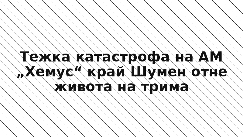 Тежка катастрофа на АМ „Хемус“ край Шумен отне живота на трима