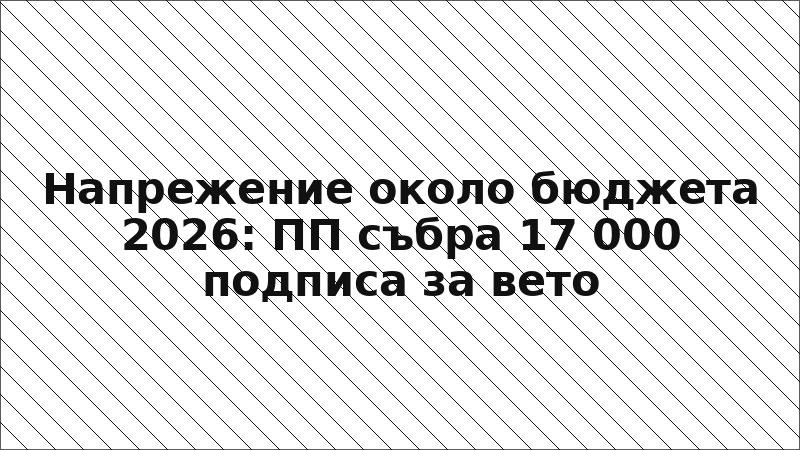 Напрежение около бюджета 2026: ПП събра 17 000 подписа за вето