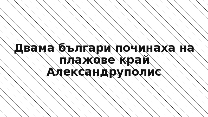 Двама българи починаха на плажове край Александруполис