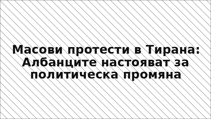 Масови протести в Тирана: Албанците настояват за политическа промяна